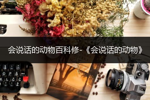 会说话的动物百科修-《会说话的动物》