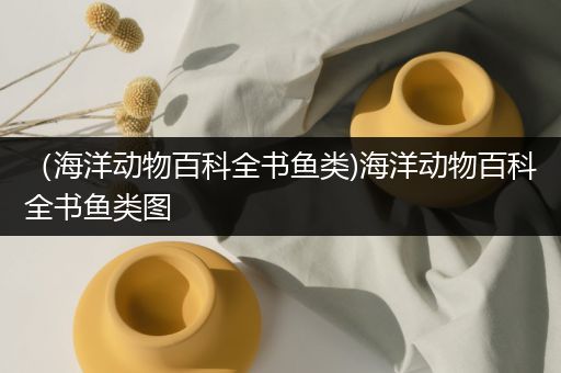 （海洋动物百科全书鱼类)海洋动物百科全书鱼类图