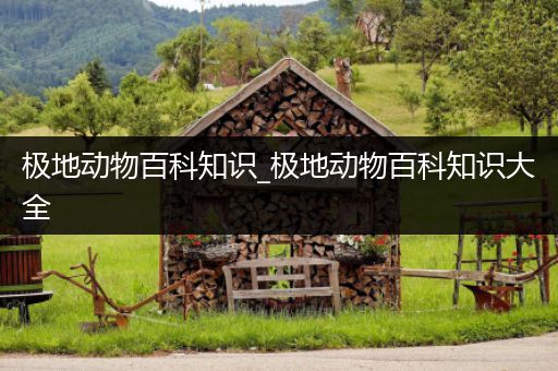 极地动物百科知识_极地动物百科知识大全