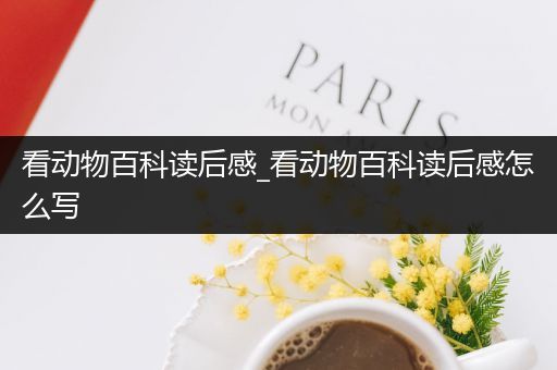 看动物百科读后感_看动物百科读后感怎么写