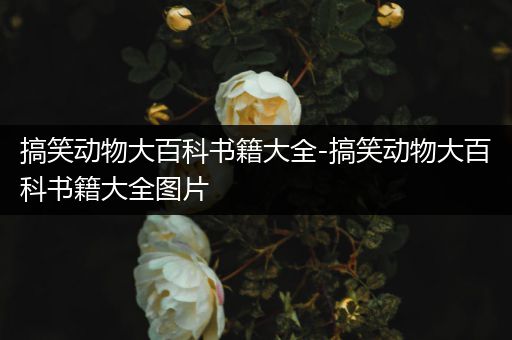 搞笑动物大百科书籍大全-搞笑动物大百科书籍大全图片