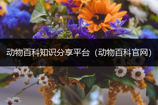 动物百科知识分享平台（动物百科官网）