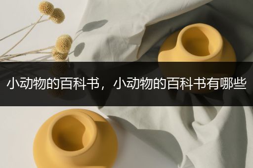 小动物的百科书，小动物的百科书有哪些