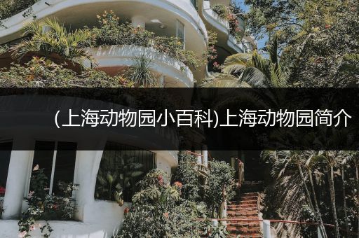 （上海动物园小百科)上海动物园简介