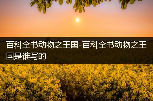 百科全书动物之王国-百科全书动物之王国是谁写的