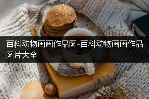 百科动物画画作品图-百科动物画画作品图片大全