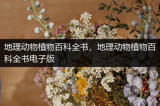 地理动物植物百科全书，地理动物植物百科全书电子版