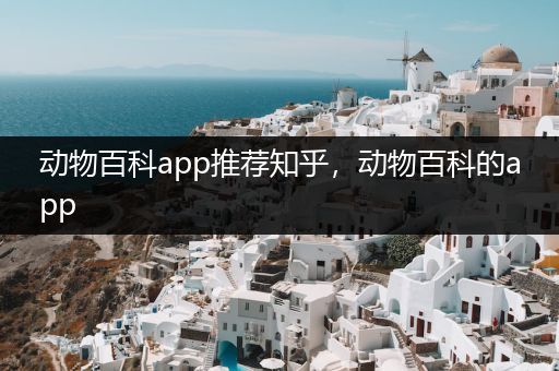 动物百科app推荐知乎，动物百科的app