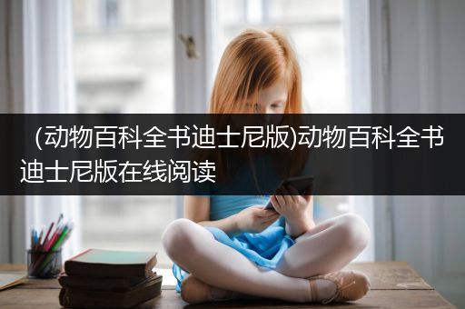 （动物百科全书迪士尼版)动物百科全书迪士尼版在线阅读