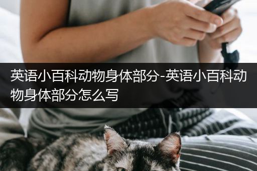 英语小百科动物身体部分-英语小百科动物身体部分怎么写