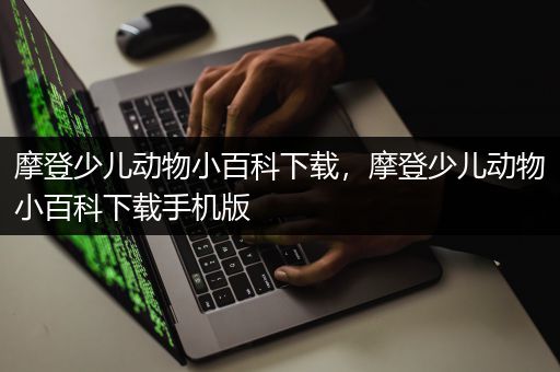 摩登少儿动物小百科下载，摩登少儿动物小百科下载手机版