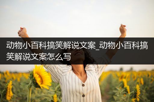 动物小百科搞笑解说文案_动物小百科搞笑解说文案怎么写