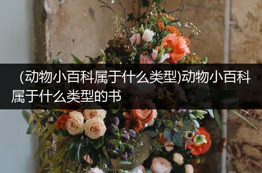 （动物小百科属于什么类型)动物小百科属于什么类型的书