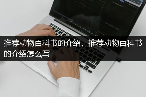 推荐动物百科书的介绍，推荐动物百科书的介绍怎么写