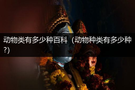 动物类有多少种百科（动物种类有多少种?）