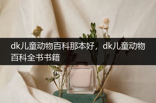 dk儿童动物百科那本好，dk儿童动物百科全书书籍