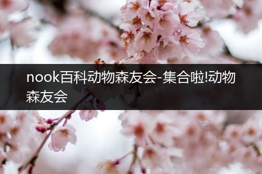 nook百科动物森友会-集合啦!动物森友会