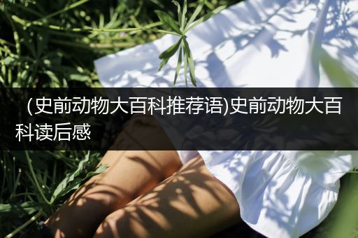 （史前动物大百科推荐语)史前动物大百科读后感