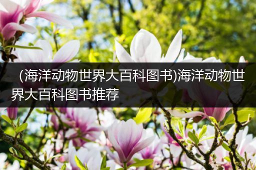 （海洋动物世界大百科图书)海洋动物世界大百科图书推荐