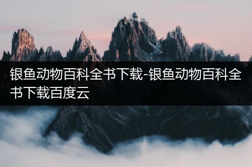 银鱼动物百科全书下载-银鱼动物百科全书下载百度云