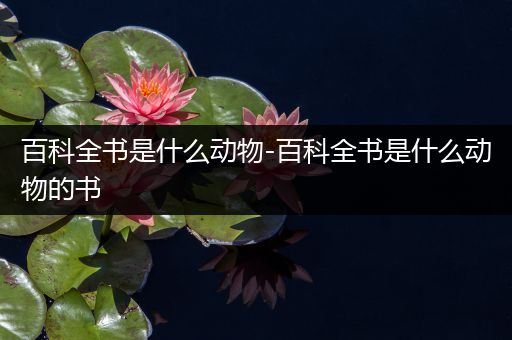 百科全书是什么动物-百科全书是什么动物的书