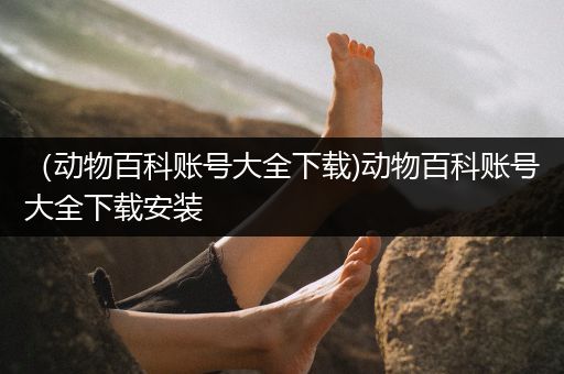 （动物百科账号大全下载)动物百科账号大全下载安装