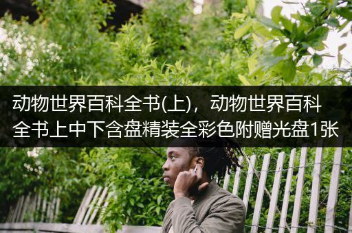 动物世界百科全书(上)，动物世界百科全书上中下含盘精装全彩色附赠光盘1张