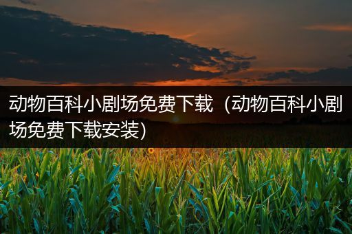 动物百科小剧场免费下载（动物百科小剧场免费下载安装）