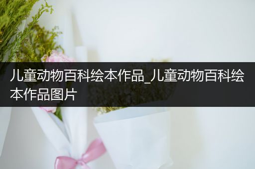 儿童动物百科绘本作品_儿童动物百科绘本作品图片