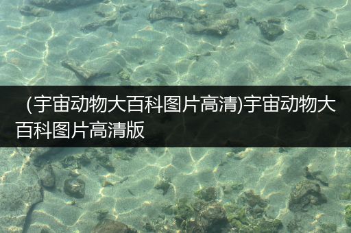 （宇宙动物大百科图片高清)宇宙动物大百科图片高清版