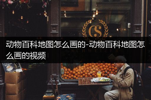 动物百科地图怎么画的-动物百科地图怎么画的视频
