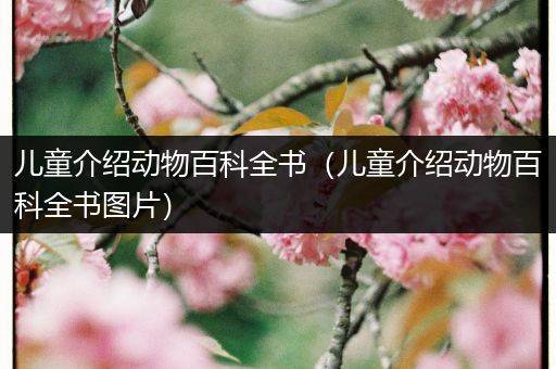 儿童介绍动物百科全书（儿童介绍动物百科全书图片）