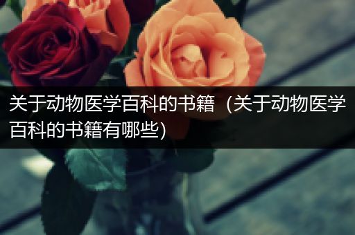 关于动物医学百科的书籍（关于动物医学百科的书籍有哪些）