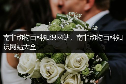 南非动物百科知识网站，南非动物百科知识网站大全