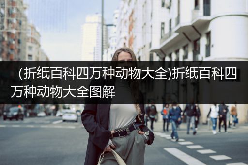 （折纸百科四万种动物大全)折纸百科四万种动物大全图解