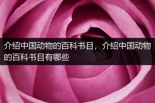 介绍中国动物的百科书目，介绍中国动物的百科书目有哪些