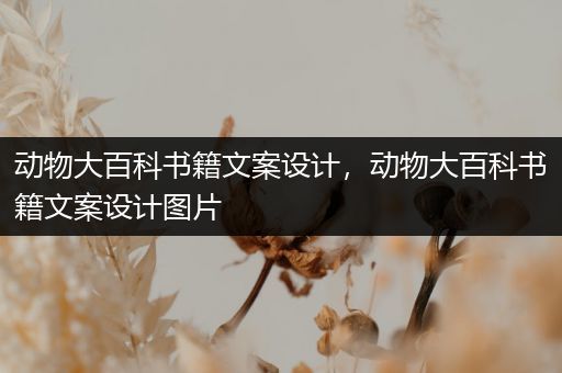 动物大百科书籍文案设计，动物大百科书籍文案设计图片