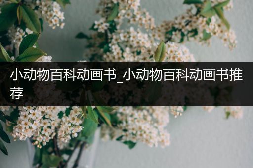 小动物百科动画书_小动物百科动画书推荐