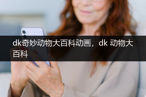 dk奇妙动物大百科动画，dk 动物大百科