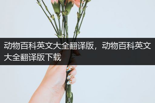 动物百科英文大全翻译版，动物百科英文大全翻译版下载