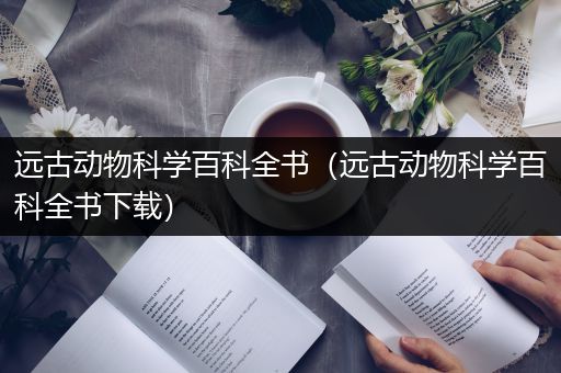 远古动物科学百科全书（远古动物科学百科全书下载）