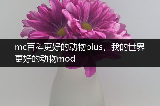 mc百科更好的动物plus，我的世界更好的动物mod