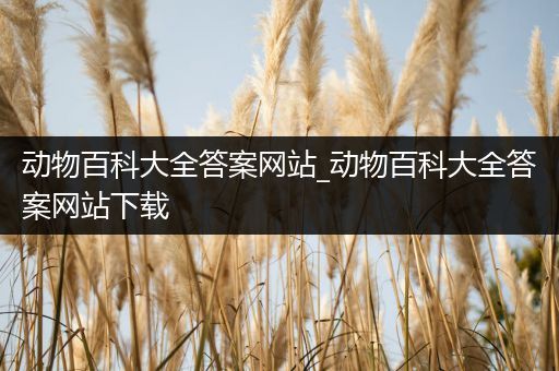 动物百科大全答案网站_动物百科大全答案网站下载