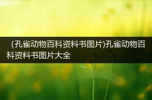 （孔雀动物百科资料书图片)孔雀动物百科资料书图片大全