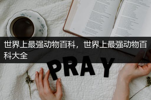 世界上最强动物百科，世界上最强动物百科大全