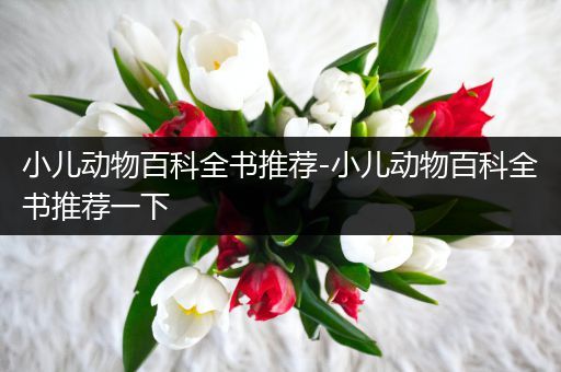 小儿动物百科全书推荐-小儿动物百科全书推荐一下