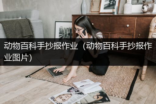 动物百科手抄报作业（动物百科手抄报作业图片）