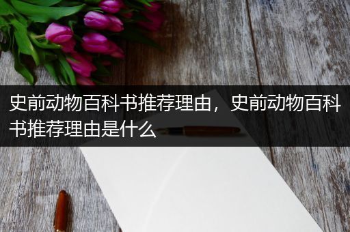 史前动物百科书推荐理由，史前动物百科书推荐理由是什么