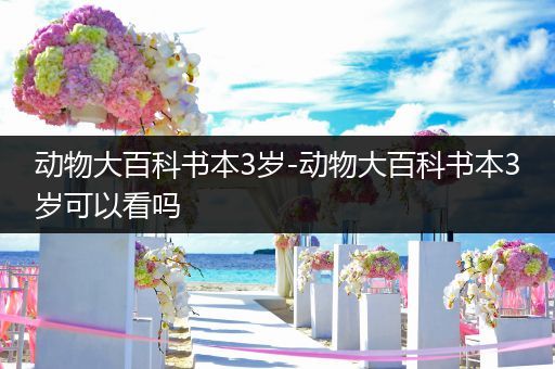 动物大百科书本3岁-动物大百科书本3岁可以看吗