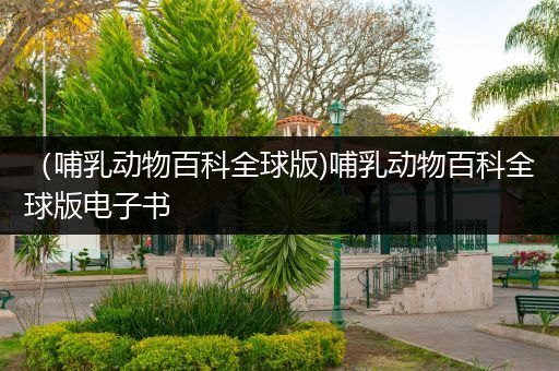 （哺乳动物百科全球版)哺乳动物百科全球版电子书